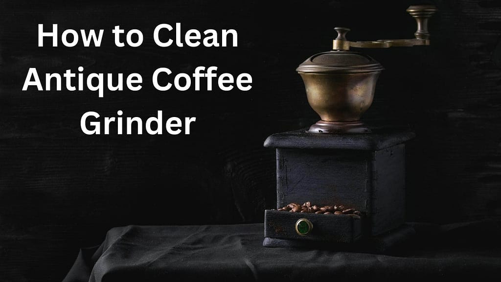 How to Clean Antique Coffee Grinder